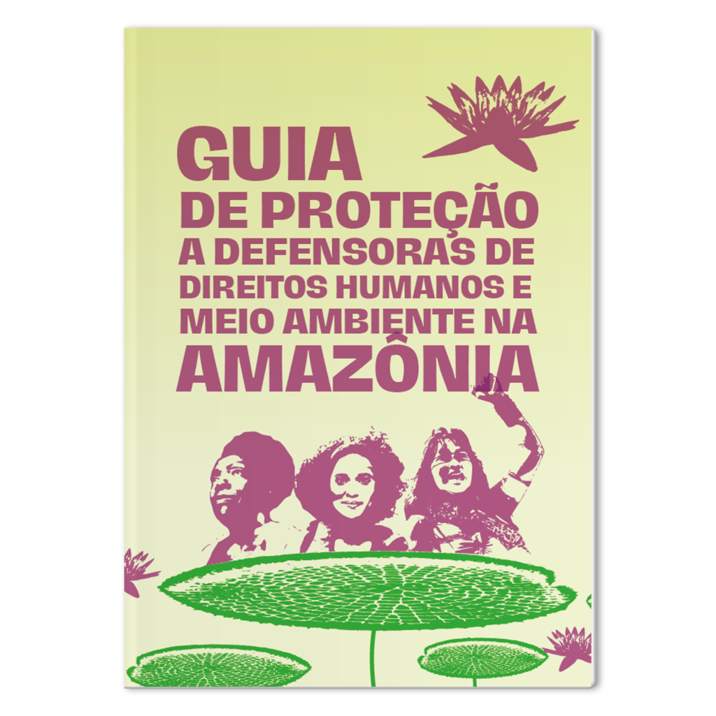 Guia de Proteção a Defensoras de Direitos Humanos e Meio Ambiente na Amazônia
